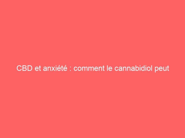 CBD et anxiété : comment le cannabidiol peut aider à gérer le stress au quotidien